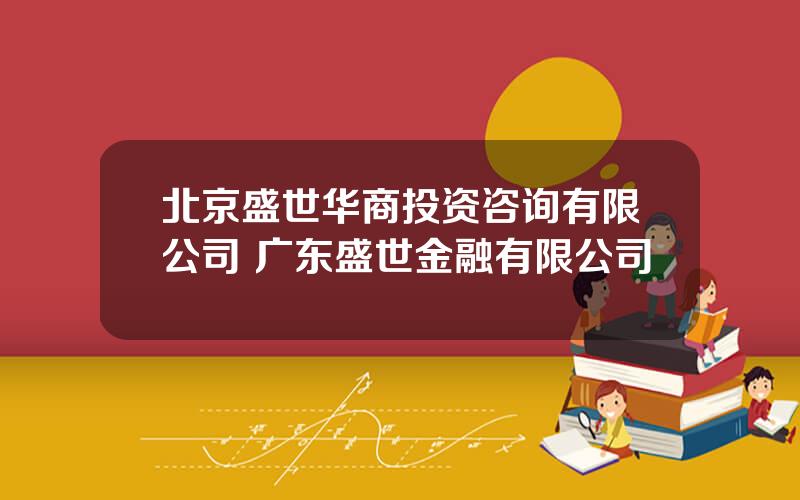 北京盛世华商投资咨询有限公司 广东盛世金融有限公司